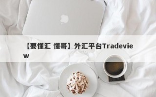 【要懂汇 懂哥】外汇平台Tradeview
