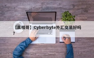 【真相哥】Cyberbyte外汇交易好吗？
