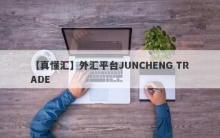 【真懂汇】外汇平台JUNCHENG TRADE
