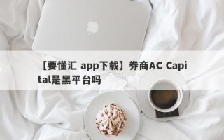 【要懂汇 app下载】券商AC Capital是黑平台吗
