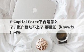 E-Capital Forex平台是怎么了，账户登陆不上了-要懂汇（knowfx）问答