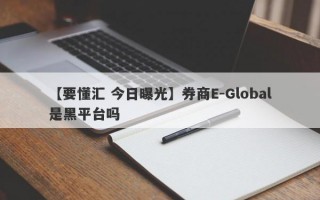 【要懂汇 今日曝光】券商E-Global是黑平台吗
