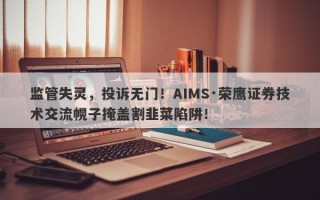 监管失灵，投诉无门！AIMS·荣鹰证券技术交流幌子掩盖割韭菜陷阱！