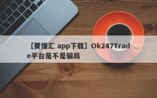 【要懂汇 app下载】Ok247Trade平台是不是骗局
