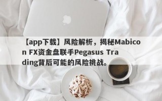 【app下载】风险解析，揭秘Mabicon FX资金盘联手Pegasus Trading背后可能的风险挑战。