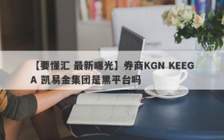 【要懂汇 最新曝光】券商KGN KEEGA 凯易金集团是黑平台吗
