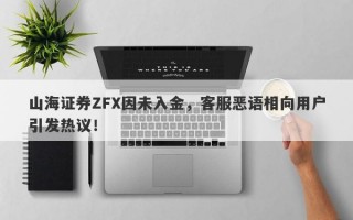 山海证券ZFX因未入金，客服恶语相向用户引发热议！