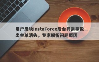 用户反映InstaForex后台异常导致出金单消失，专家解析问题原因