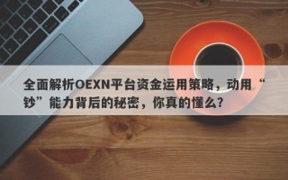 全面解析OEXN平台资金运用策略，动用“钞”能力背后的秘密，你真的懂么？