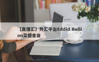 【真懂汇】外汇平台Eddid Bullion艾德金业
