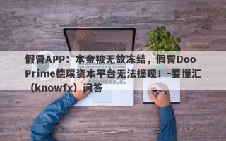 假冒APP：本金被无故冻结，假冒Doo Prime德璞资本平台无法提现！-要懂汇（knowfx）问答