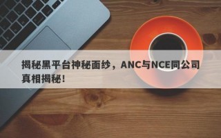 揭秘黑平台神秘面纱，ANC与NCE同公司真相揭秘！