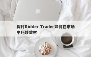 探讨Ridder Trader如何在市场中巧妙敛财