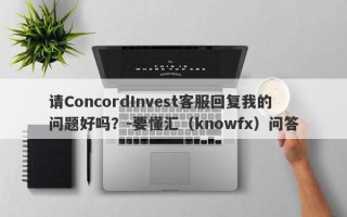 请ConcordInvest客服回复我的问题好吗？-要懂汇（knowfx）问答