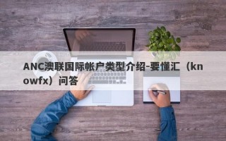 ANC澳联国际帐户类型介绍-要懂汇（knowfx）问答