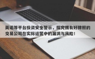 英诺等平台投资安全警示，探究拥有好牌照的交易公司在实际运营中的漏洞与风险！