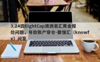 3.24因EightCap澳洲易汇黄金报价问题，导致账户穿仓-要懂汇（knowfx）问答