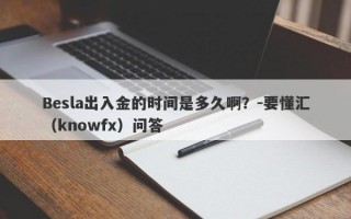 Besla出入金的时间是多久啊？-要懂汇（knowfx）问答