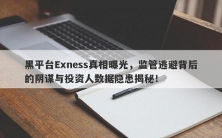 黑平台Exness真相曝光，监管逃避背后的阴谋与投资人数据隐患揭秘！