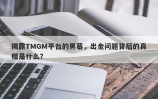 揭露TMGM平台的黑幕，出金问题背后的真相是什么？