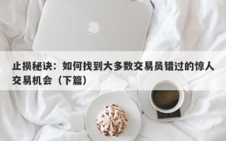 止损秘诀：如何找到大多数交易员错过的惊人交易机会（下篇）