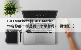 BUXMarkets和BUX Markets名称都一样是同一个平台吗？-要懂汇（knowfx）问答