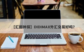 【汇圈神探】DIDIMAX外汇交易好吗？
