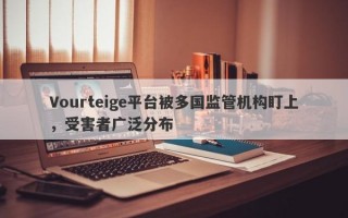 Vourteige平台被多国监管机构盯上，受害者广泛分布