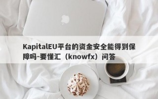 KapitalEU平台的资金安全能得到保障吗-要懂汇（knowfx）问答