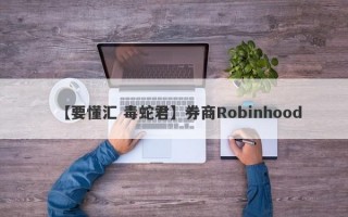 【要懂汇 毒蛇君】券商Robinhood
