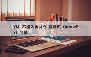 XM  不能入金补仓-要懂汇（knowfx）问答