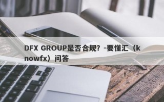 DFX GROUP是否合规？-要懂汇（knowfx）问答