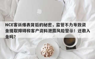 NCE客诉爆表背后的秘密，监管不力导致资金提取障碍和客户资料泄露风险警示！还敢入金吗？