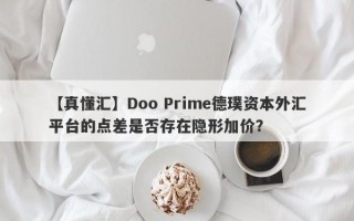 【真懂汇】Doo Prime德璞资本外汇平台的点差是否存在隐形加价？