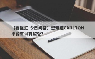 【要懂汇 今日问答】想知道CARLTON平台有没有监管？
