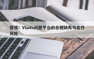 警惕！Vlado问题平台的合规缺失与合作风险