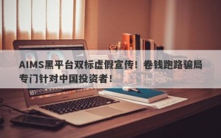 AIMS黑平台双标虚假宣传！卷钱跑路骗局专门针对中国投资者！