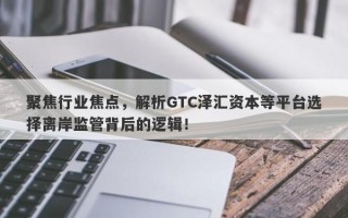 聚焦行业焦点，解析GTC泽汇资本等平台选择离岸监管背后的逻辑！