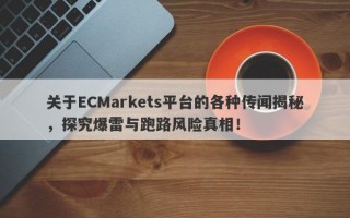 关于ECMarkets平台的各种传闻揭秘，探究爆雷与跑路风险真相！