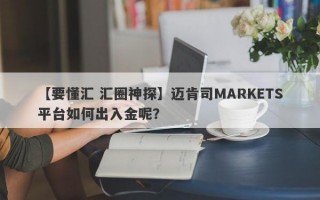 【要懂汇 汇圈神探】迈肯司MARKETS平台如何出入金呢？
