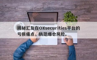 揭秘汇友在OXsecurities平台的亏损痛点，防范爆仓风险。