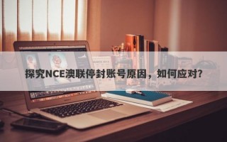 探究NCE澳联停封账号原因，如何应对？