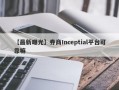 【最新曝光】券商Inceptial平台可靠嘛
