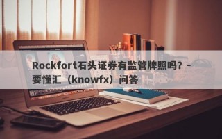 Rockfort石头证券有监管牌照吗？-要懂汇（knowfx）问答