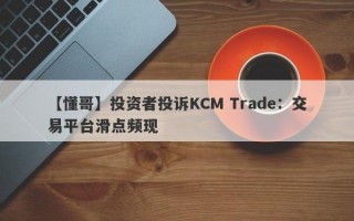 【懂哥】投资者投诉KCM Trade：交易平台滑点频现
