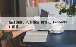 拖延佣金，人去楼空-要懂汇（knowfx）问答