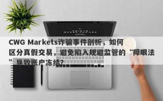 CWG Markets诈骗事件剖析，如何区分真假交易，避免陷入规避监管的“障眼法”导致账户冻结？