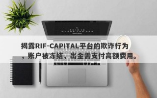 揭露RIF-CAPITAL平台的欺诈行为，账户被冻结，出金需支付高额费用。