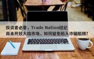 投资者必看，Trade Nation经纪商未开放大陆市场，如何避免陷入诈骗陷阱？