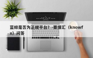 蓝鲸是否为正规平台？-要懂汇（knowfx）问答